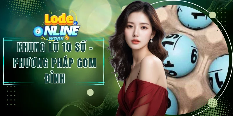 Khung Lô 10 Số - Phương Pháp Gom Số Đỉnh Cao Bùng Nổ